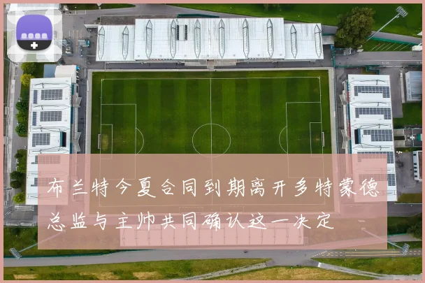 布兰特今夏合同到期离开多特蒙德总监与主帅共同确认这一决定