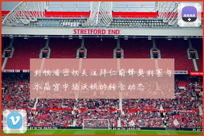 利物浦密切关注拜仁前锋奥利塞与水晶宫中场沃顿的转会动态