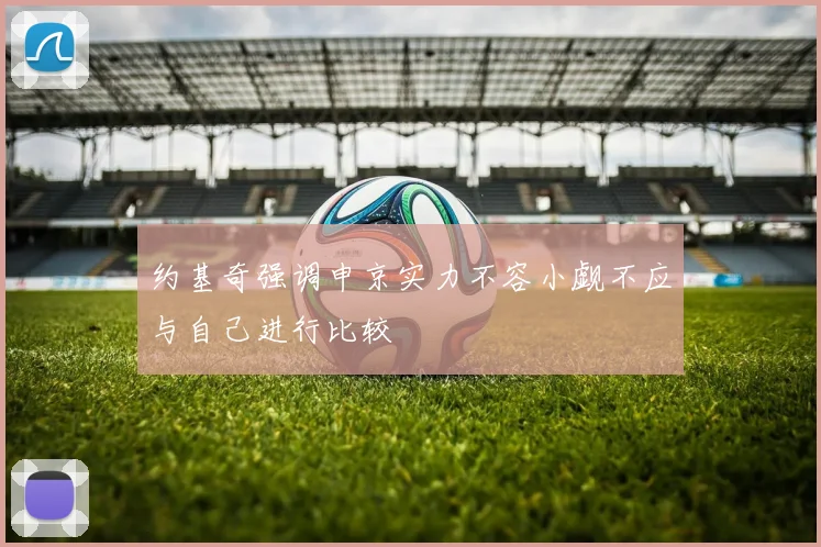 约基奇强调申京实力不容小觑不应与自己进行比较
