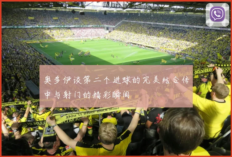 奥多伊谈第二个进球的完美结合传中与射门的精彩瞬间