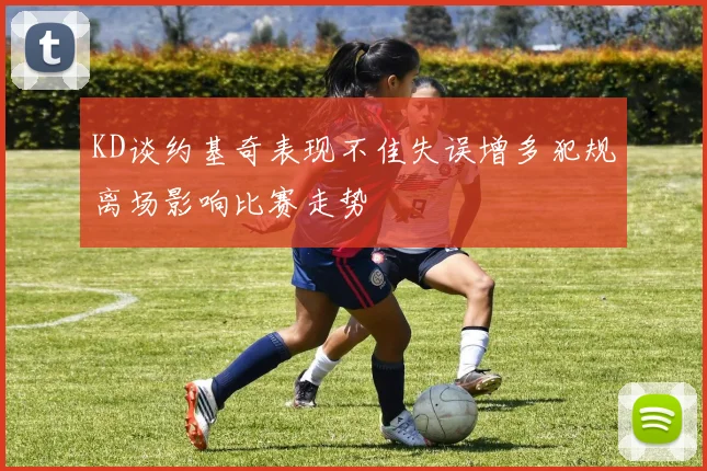 KD谈约基奇表现不佳失误增多犯规离场影响比赛走势