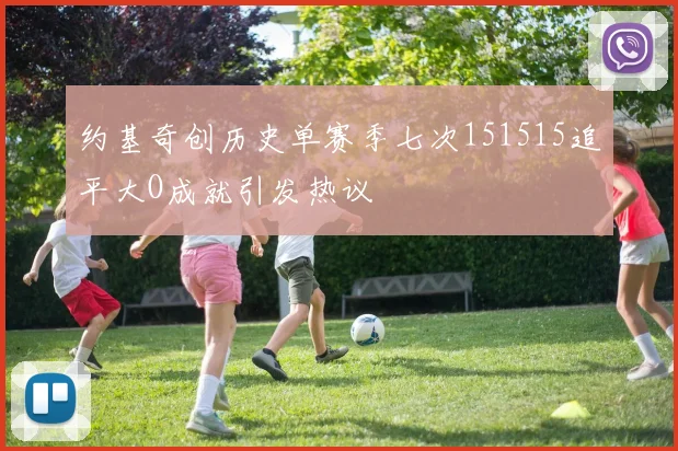 约基奇创历史单赛季七次151515追平大O成就引发热议