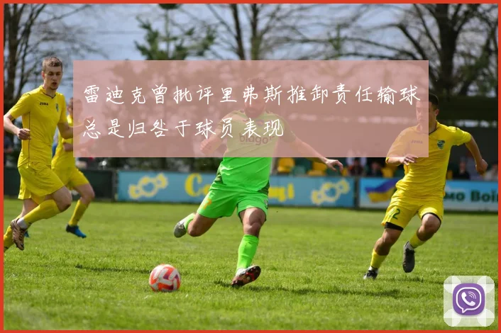 雷迪克曾批评里弗斯推卸责任输球总是归咎于球员表现