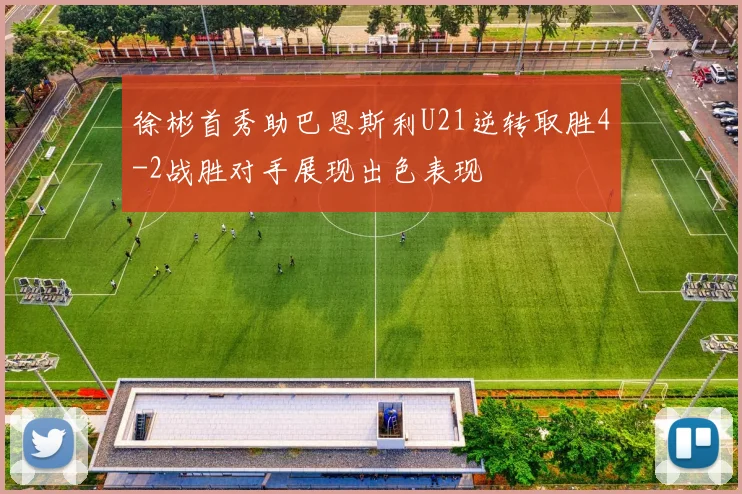 徐彬首秀助巴恩斯利U21逆转取胜4-2战胜对手展现出色表现