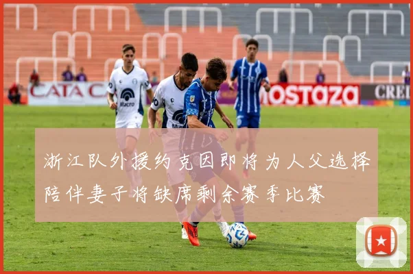 浙江队外援约克因即将为人父选择陪伴妻子将缺席剩余赛季比赛
