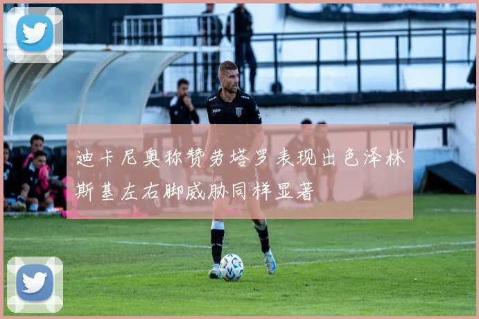 迪卡尼奥称赞劳塔罗表现出色泽林斯基左右脚威胁同样显著