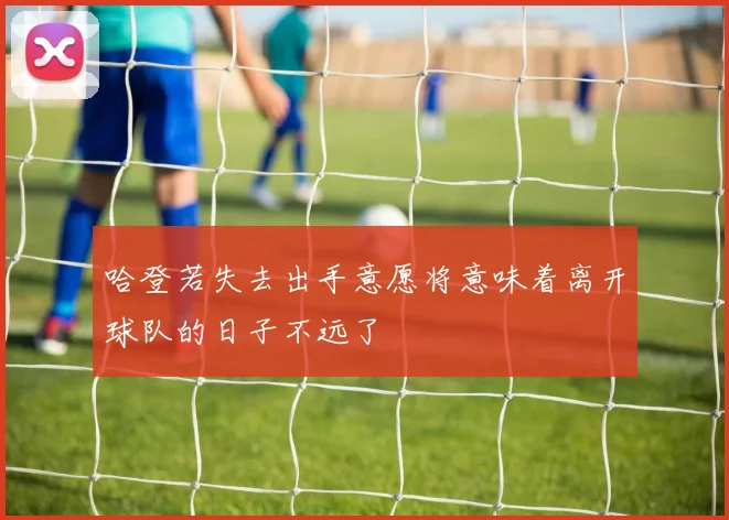 哈登若失去出手意愿将意味着离开球队的日子不远了
