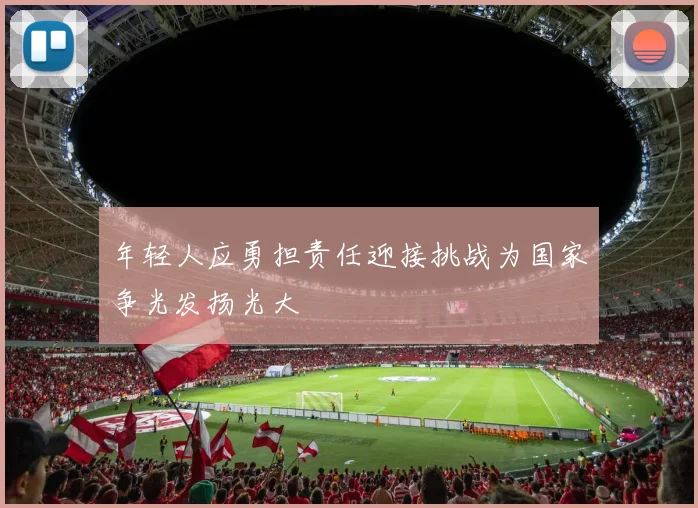 年轻人应勇担责任迎接挑战为国家争光发扬光大