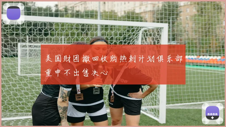 美国财团撤回收购热刺计划俱乐部重申不出售决心