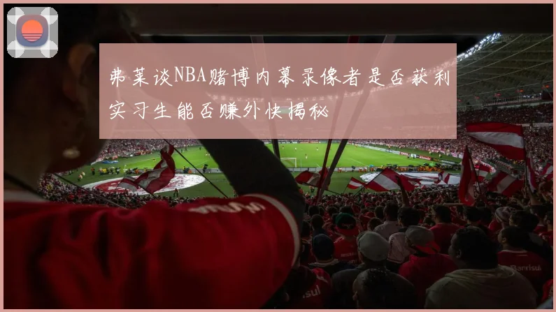 弗莱谈NBA赌博内幕录像者是否获利实习生能否赚外快揭秘