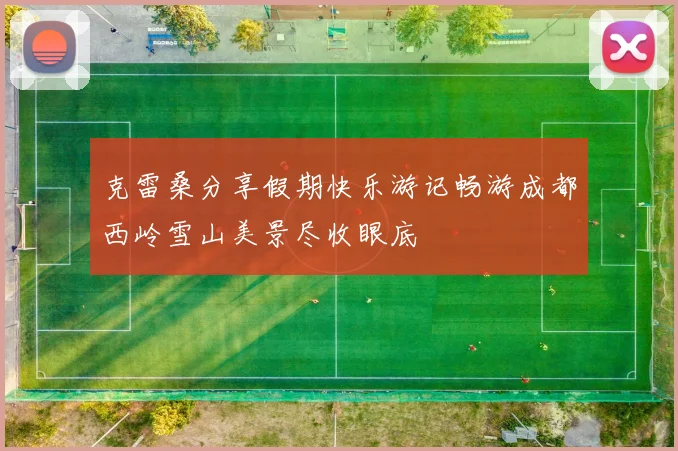 克雷桑分享假期快乐游记畅游成都西岭雪山美景尽收眼底