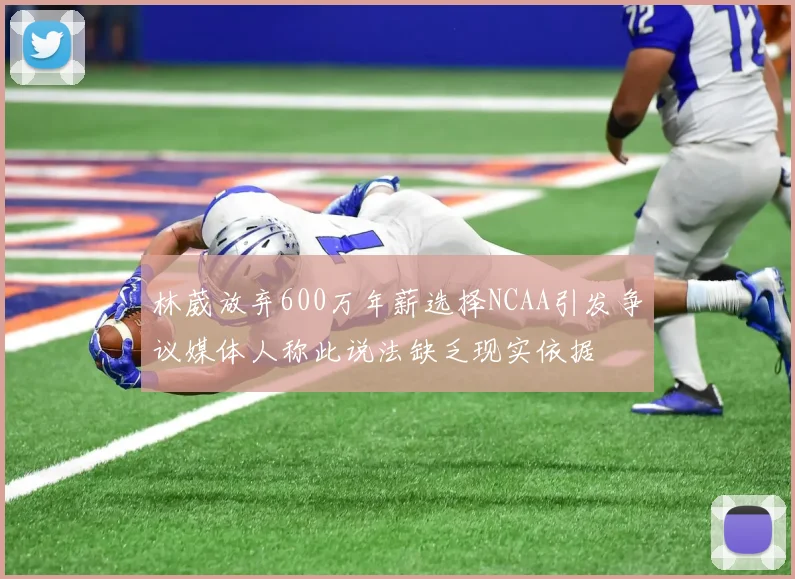 林葳放弃600万年薪选择NCAA引发争议媒体人称此说法缺乏现实依据