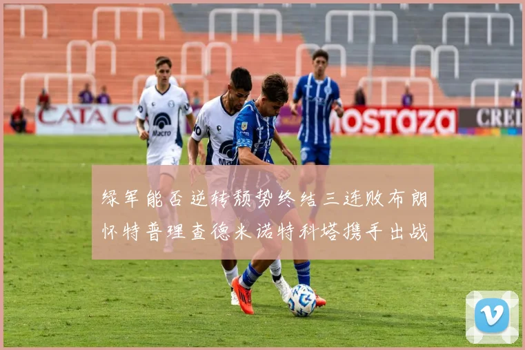 绿军能否逆转颓势终结三连败布朗怀特普理查德米诺特科塔携手出战鹈鹕