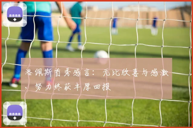 洛佩斯首秀感言：无比欣喜与感激，努力终获丰厚回报