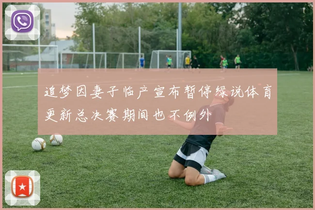 追梦因妻子临产宣布暂停绿说体育更新总决赛期间也不例外