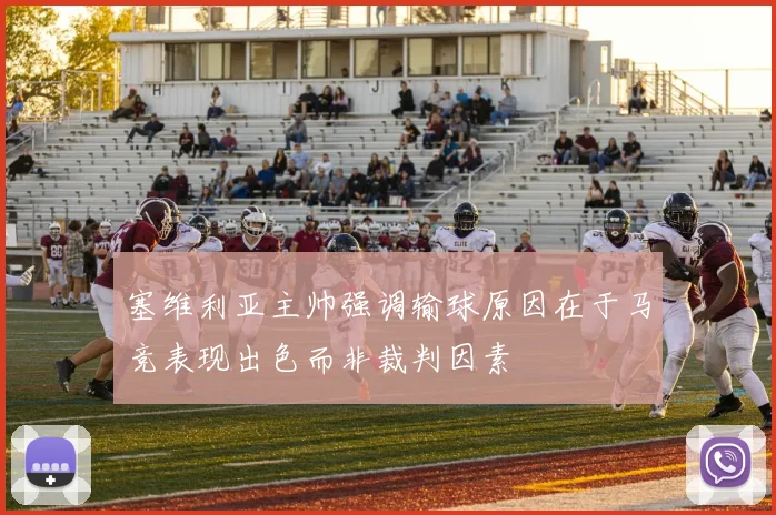 塞维利亚主帅强调输球原因在于马竞表现出色而非裁判因素