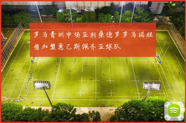 罗马青训中场亚利桑德罗罗马诺租借加盟意乙斯佩齐亚球队