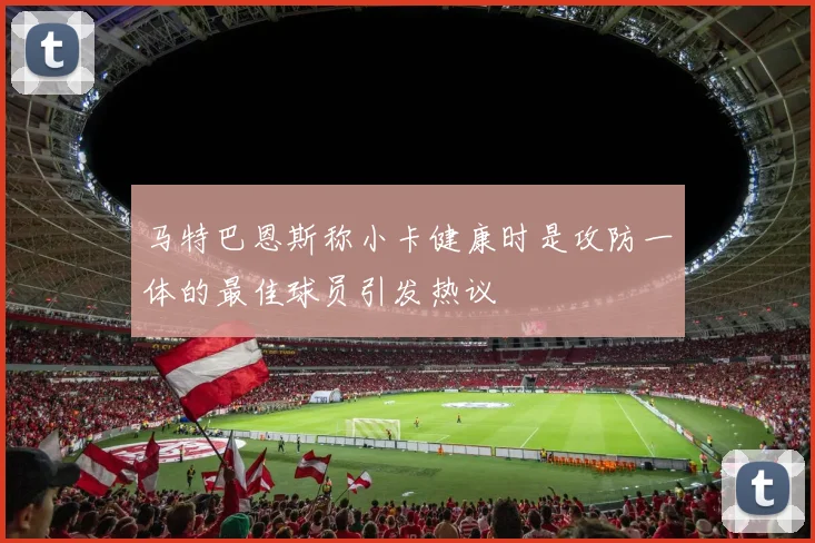 马特巴恩斯称小卡健康时是攻防一体的最佳球员引发热议